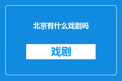 北京有什么戏剧吗(北京戏剧艺术的瑰宝：探索这座城市独有的戏剧宝藏)