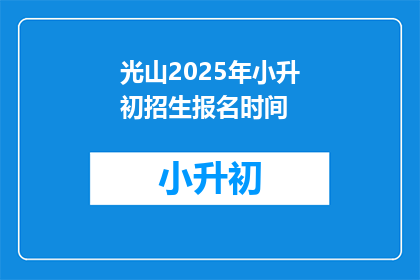 光山2025年小升初招生报名时间(光山2025年小升初招生报名时间是什么时候？)
