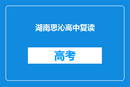 湖南思沁高中复读(湖南思沁高中复读班：您是否考虑再次挑战学业高峰？)
