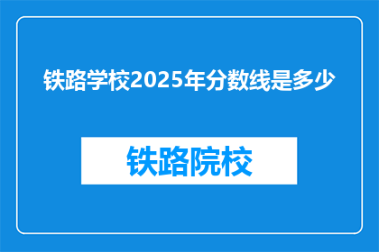 铁路学校2025年分数线是多少(2025年铁路学校入学门槛是多少？)