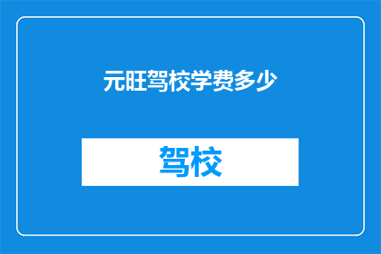 元旺驾校学费多少(元旺驾校的学费是多少？)
