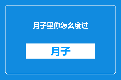 月子里你怎么度过(月子期间，你是如何度过的？)