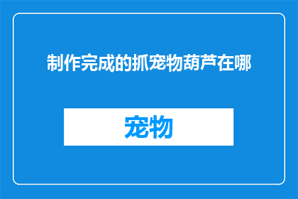 制作完成的抓宠物葫芦在哪(制作完成的抓宠物葫芦在哪里？)