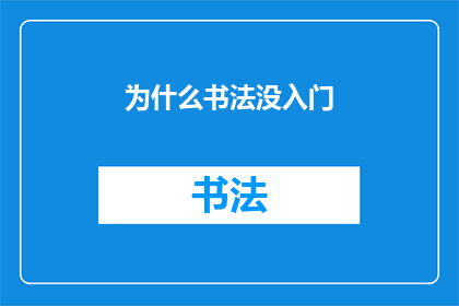 为什么书法没入门(书法艺术的魅力究竟为何未能吸引初学者？)