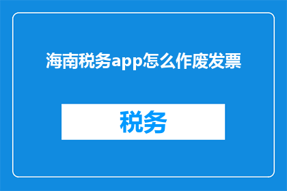 海南税务app怎么作废发票(如何操作海南税务APP来注销发票？)