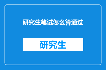 研究生笔试怎么算通过(研究生笔试如何判定通过？)
