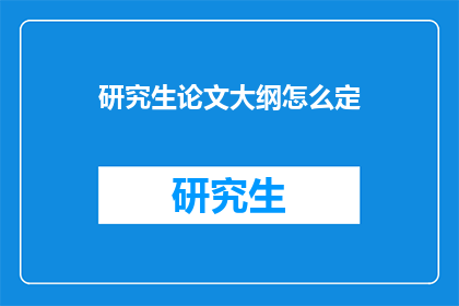 研究生论文大纲怎么定(如何有效制定研究生论文大纲？)