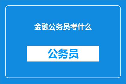 金融公务员考什么(金融公务员考试究竟考查哪些内容？)
