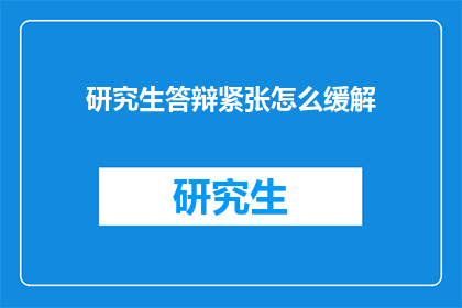 研究生答辩紧张怎么缓解(研究生答辩时如何有效缓解紧张情绪？)