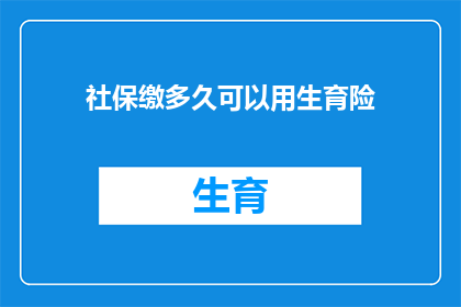 社保缴多久可以用生育险(多久缴纳社保后，您才能享受生育险的福利？)