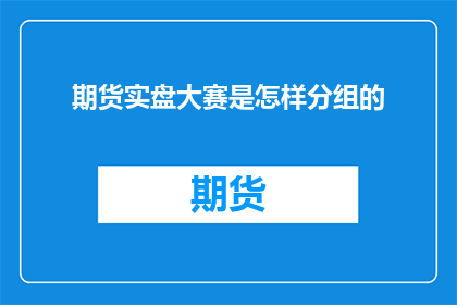 期货实盘大赛是怎样分组的(如何确定期货实盘大赛的参赛队伍分组？)