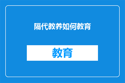 隔代教养如何教育(隔代教养：如何有效教育下一代？)