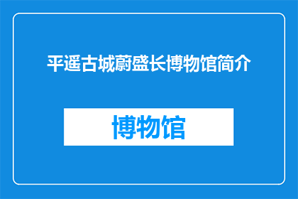 平遥古城蔚盛长博物馆简介(平遥古城蔚盛长博物馆：一个历史与文化交织的神秘之地，你了解多少？)