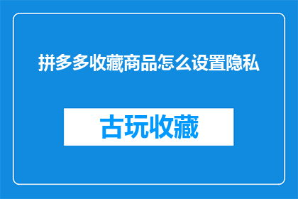 拼多多收藏商品怎么设置隐私(如何设置拼多多收藏商品的隐私？)