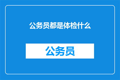 公务员都是体检什么(公务员体检究竟包含哪些项目？)