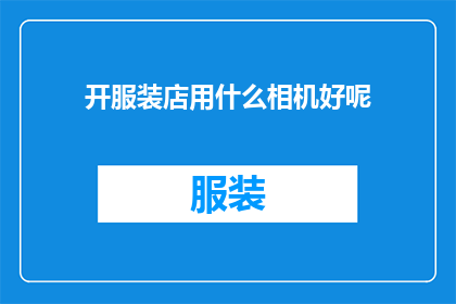 开服装店用什么相机好呢(开服装店，您应该选择哪种相机来捕捉时尚前沿？)