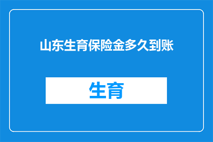 山东生育保险金多久到账(山东生育保险金何时到账？)
