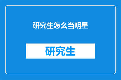 研究生怎么当明星(研究生如何成为闪耀的明星？)