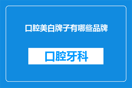 口腔美白牌子有哪些品牌(口腔美白品牌有哪些值得推荐的选项？)