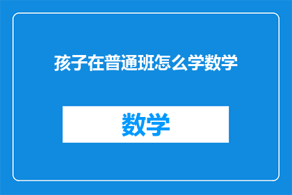 孩子在普通班怎么学数学(如何帮助孩子在普通班级中有效学习数学？)