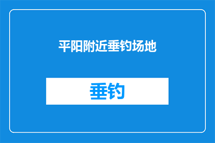 平阳附近垂钓场地(平阳附近有哪些垂钓场地？)