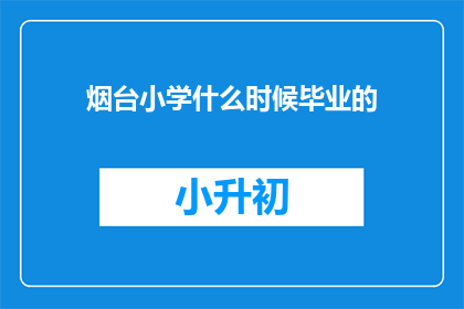 烟台小学什么时候毕业的(烟台小学的学生何时才能完成学业？)