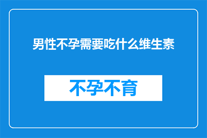 男性不孕需要吃什么维生素(男性不孕患者应如何补充维生素以促进生育？)
