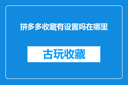 拼多多收藏有设置吗在哪里(拼多多平台是否提供收藏设置功能？如何找到并使用这一功能？)