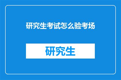 研究生考试怎么验考场(如何确保研究生考试的考场安全与公正？)