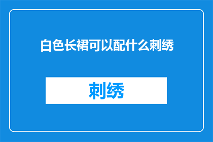 白色长裙可以配什么刺绣(白色长裙搭配什么刺绣风格最为合适？)