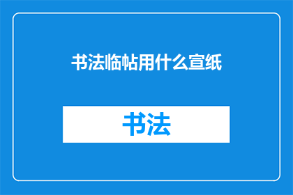 书法临帖用什么宣纸(书法临帖时，您应该选择哪种宣纸？)