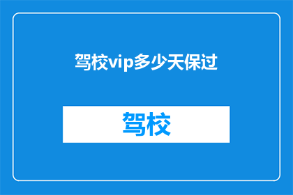 驾校vip多少天保过(驾校VIP服务承诺：多少天内确保通过考试？)