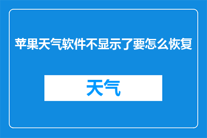 苹果天气软件不显示了要怎么恢复(苹果天气软件突然失效，如何恢复其功能？)