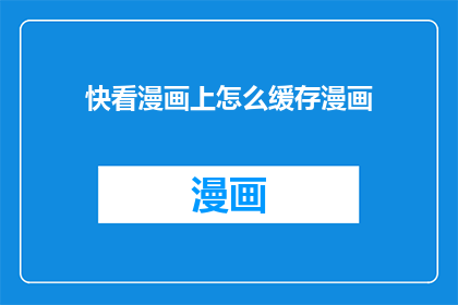 快看漫画上怎么缓存漫画(如何高效缓存快看漫画中的漫画内容？)