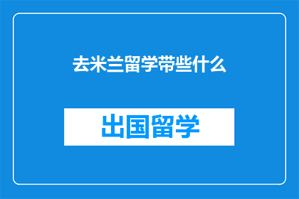 去米兰留学带些什么(你打算去米兰留学，需要准备哪些物品？)