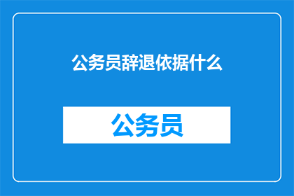 公务员辞退依据什么(公务员的辞退依据是什么？)