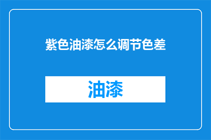 紫色油漆怎么调节色差(如何有效调整紫色油漆的色差问题？)