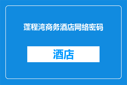蓬程湾商务酒店网络密码(蓬程湾商务酒店的网络密码是什么？)