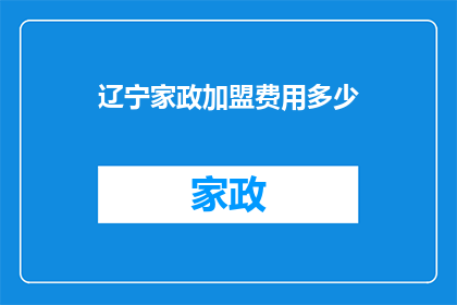 辽宁家政加盟费用多少(辽宁家政加盟费用是多少？)