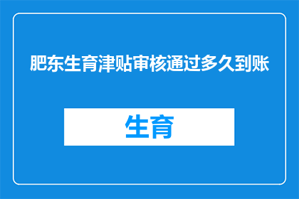 肥东生育津贴审核通过多久到账(肥东生育津贴审核通过后多久能到账？)