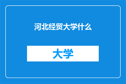 河北经贸大学什么(河北经贸大学的特色与优势是什么？)