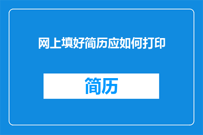 网上填好简历应如何打印(如何正确打印网上填写的简历？)
