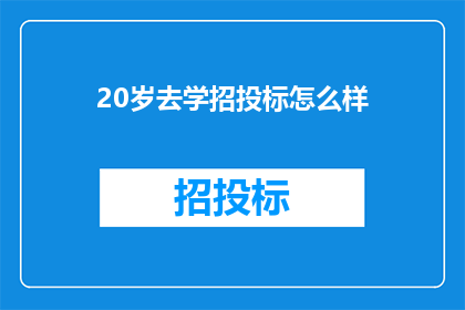 20岁去学招投标怎么样(20岁是否应该投身于招投标领域的学习？)
