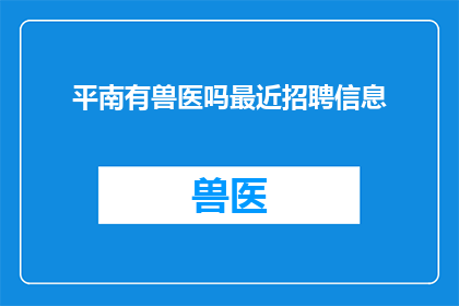 平南有兽医吗最近招聘信息(平南地区是否提供兽医职位？近期有招聘信息吗？)