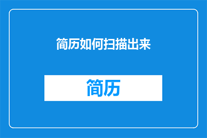 简历如何扫描出来(如何高效地将电子简历转化为可扫描的文档？)