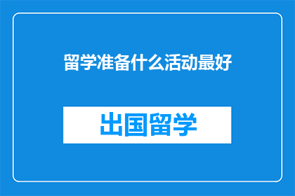 留学准备什么活动最好(留学前应参与哪些活动以提升准备？)