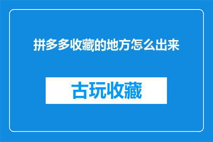 拼多多收藏的地方怎么出来(如何从拼多多的收藏夹中提取内容？)