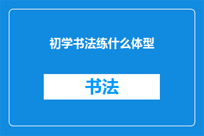 初学书法练什么体型(初学书法应从何入手？探索适合初学者的书法体型练习技巧)