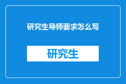 研究生导师要求怎么写(如何撰写研究生导师的要求？)