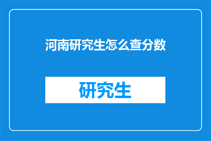 河南研究生怎么查分数(河南研究生如何查询考试成绩？)